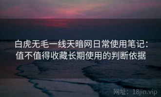 白虎无毛一线天暗网日常使用笔记：值不值得收藏长期使用的判断依据