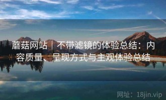 蘑菇网站｜不带滤镜的体验总结：内容质量、呈现方式与主观体验总结