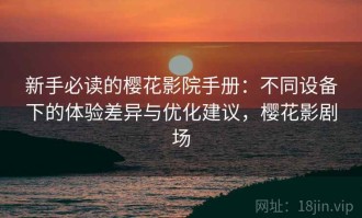 新手必读的樱花影院手册：不同设备下的体验差异与优化建议，樱花影剧场