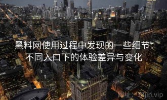 黑料网使用过程中发现的一些细节：不同入口下的体验差异与变化