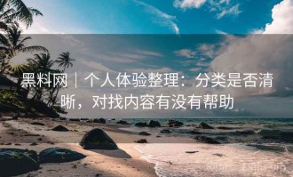 黑料网｜个人体验整理：分类是否清晰，对找内容有没有帮助