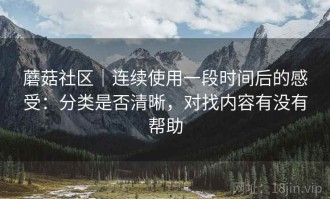 蘑菇社区｜连续使用一段时间后的感受：分类是否清晰，对找内容有没有帮助