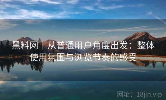 黑料网｜从普通用户角度出发：整体使用氛围与浏览节奏的感受