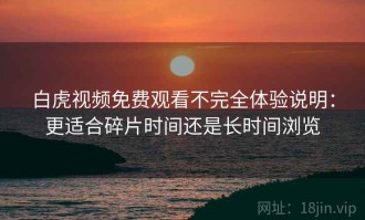 白虎视频免费观看不完全体验说明：更适合碎片时间还是长时间浏览