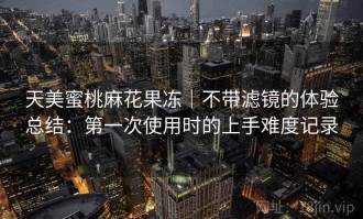 天美蜜桃麻花果冻｜不带滤镜的体验总结：第一次使用时的上手难度记录