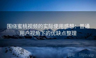 围绕蜜桃视频的实际使用感想：普通用户视角下的优缺点整理
