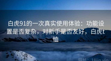 白虎91的一次真实使用体验：功能设置是否复杂，对新手是否友好，白虎t恤