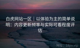 白虎网站一区｜以体验为主的简单说明：内容更新频率与实际可看程度评估