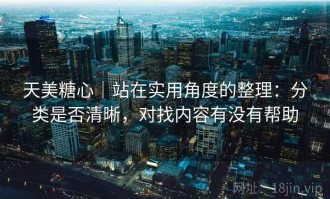 天美糖心｜站在实用角度的整理：分类是否清晰，对找内容有没有帮助