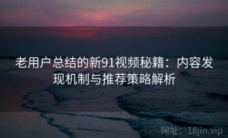 老用户总结的新91视频秘籍：内容发现机制与推荐策略解析