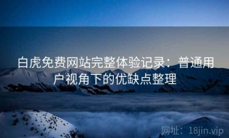 白虎免费网站完整体验记录：普通用户视角下的优缺点整理