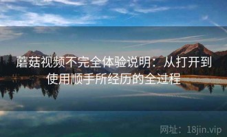蘑菇视频不完全体验说明：从打开到使用顺手所经历的全过程
