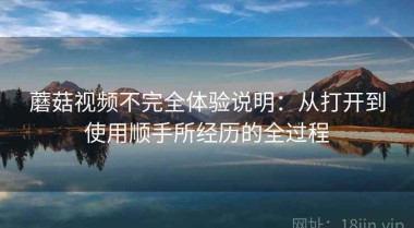 蘑菇视频不完全体验说明：从打开到使用顺手所经历的全过程