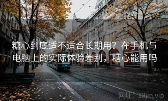 糖心到底适不适合长期用？在手机与电脑上的实际体验差别，糖心能用吗