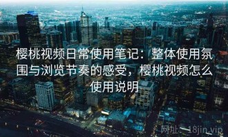 樱桃视频日常使用笔记：整体使用氛围与浏览节奏的感受，樱桃视频怎么使用说明