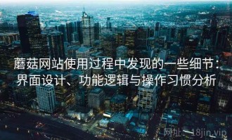 蘑菇网站使用过程中发现的一些细节：界面设计、功能逻辑与操作习惯分析