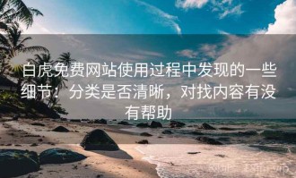 白虎免费网站使用过程中发现的一些细节：分类是否清晰，对找内容有没有帮助