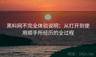黑料网不完全体验说明：从打开到使用顺手所经历的全过程