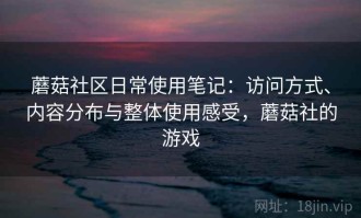 蘑菇社区日常使用笔记：访问方式、内容分布与整体使用感受，蘑菇社的游戏