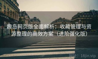 趣岛网页版全面解析：收藏管理与资源整理的高效方案（进阶强化版）