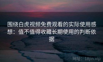 围绕白虎视频免费观看的实际使用感想：值不值得收藏长期使用的判断依据