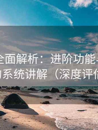 91官网全面解析：进阶功能与隐藏技巧的系统讲解（深度评估版）