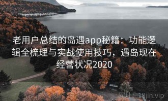 老用户总结的岛遇app秘籍：功能逻辑全梳理与实战使用技巧，遇岛现在经营状况2020