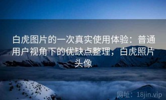 白虎图片的一次真实使用体验：普通用户视角下的优缺点整理，白虎照片头像