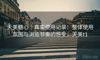 天美糖心｜真实使用记录：整体使用氛围与浏览节奏的感受，天美t1