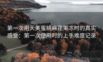 第一次用天美蜜桃麻花果冻时的真实感受：第一次使用时的上手难度记录