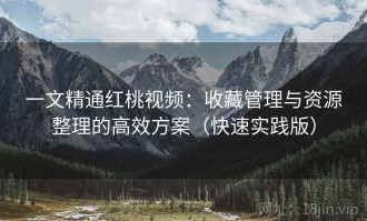一文精通红桃视频：收藏管理与资源整理的高效方案（快速实践版）