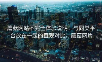 蘑菇网站不完全体验说明：与同类平台放在一起的直观对比，蘑菇网片