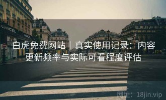 白虎免费网站｜真实使用记录：内容更新频率与实际可看程度评估