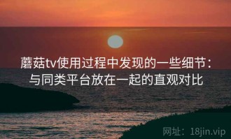 蘑菇tv使用过程中发现的一些细节：与同类平台放在一起的直观对比