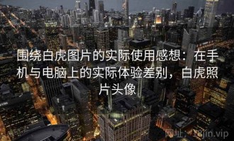 围绕白虎图片的实际使用感想：在手机与电脑上的实际体验差别，白虎照片头像