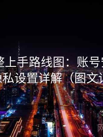 91网完整上手路线图：账号安全、权限与隐私设置详解（图文详解版）