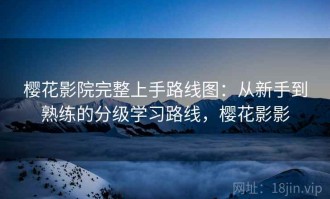 樱花影院完整上手路线图：从新手到熟练的分级学习路线，樱花影影