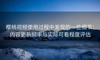 樱桃视频使用过程中发现的一些细节：内容更新频率与实际可看程度评估