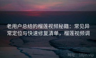 老用户总结的榴莲视频秘籍：常见异常定位与快速修复清单，榴莲视频调