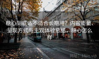 糖心到底适不适合长期用？内容质量、呈现方式与主观体验总结，糖心怎么样