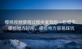 樱桃视频使用过程中发现的一些细节：哪些地方好用，哪些地方容易踩坑
