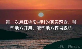 第一次用红桃影视时的真实感受：哪些地方好用，哪些地方容易踩坑