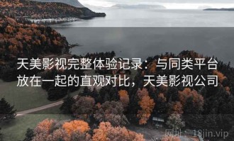 天美影视完整体验记录：与同类平台放在一起的直观对比，天美影视公司