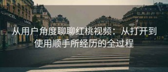 从用户角度聊聊红桃视频：从打开到使用顺手所经历的全过程
