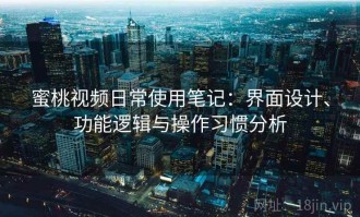 蜜桃视频日常使用笔记：界面设计、功能逻辑与操作习惯分析