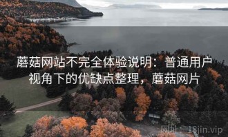 蘑菇网站不完全体验说明：普通用户视角下的优缺点整理，蘑菇网片