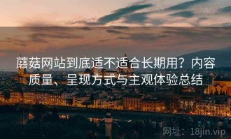 蘑菇网站到底适不适合长期用？内容质量、呈现方式与主观体验总结