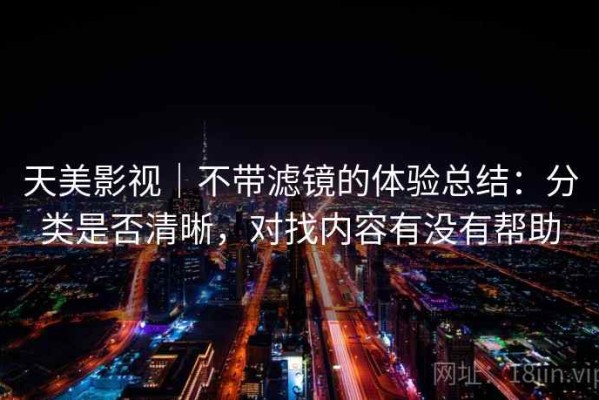 天美影视｜不带滤镜的体验总结：分类是否清晰，对找内容有没有帮助