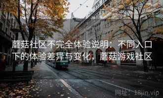蘑菇社区不完全体验说明：不同入口下的体验差异与变化，蘑菇游戏社区