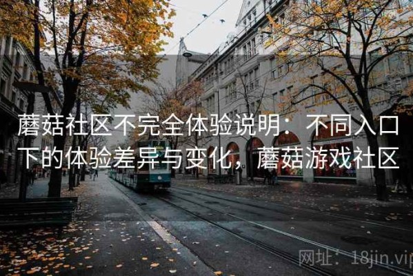 蘑菇社区不完全体验说明：不同入口下的体验差异与变化，蘑菇游戏社区